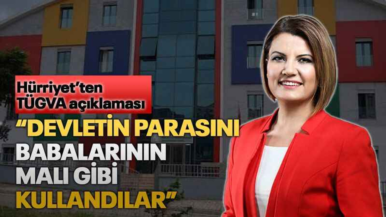 Hürriyet’ten TÜGVA açıklaması “Devletin parasını babalarının malı gibi kullandılar”