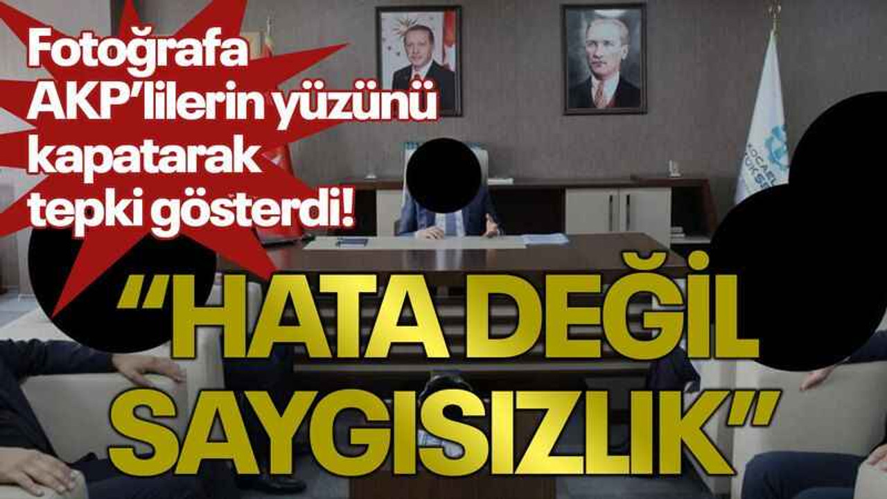 Fotoğrafa AKP’lilerin yüzünü kapatarak tepki gösterdi! “Hata değil saygısızlık”