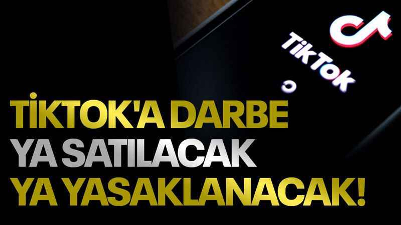 TİKTOK'a darbe, ya satılacak ya yasaklanacak!