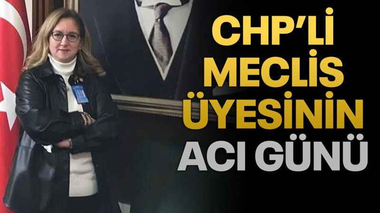 CHP’li Meclis üyesinin acı günü