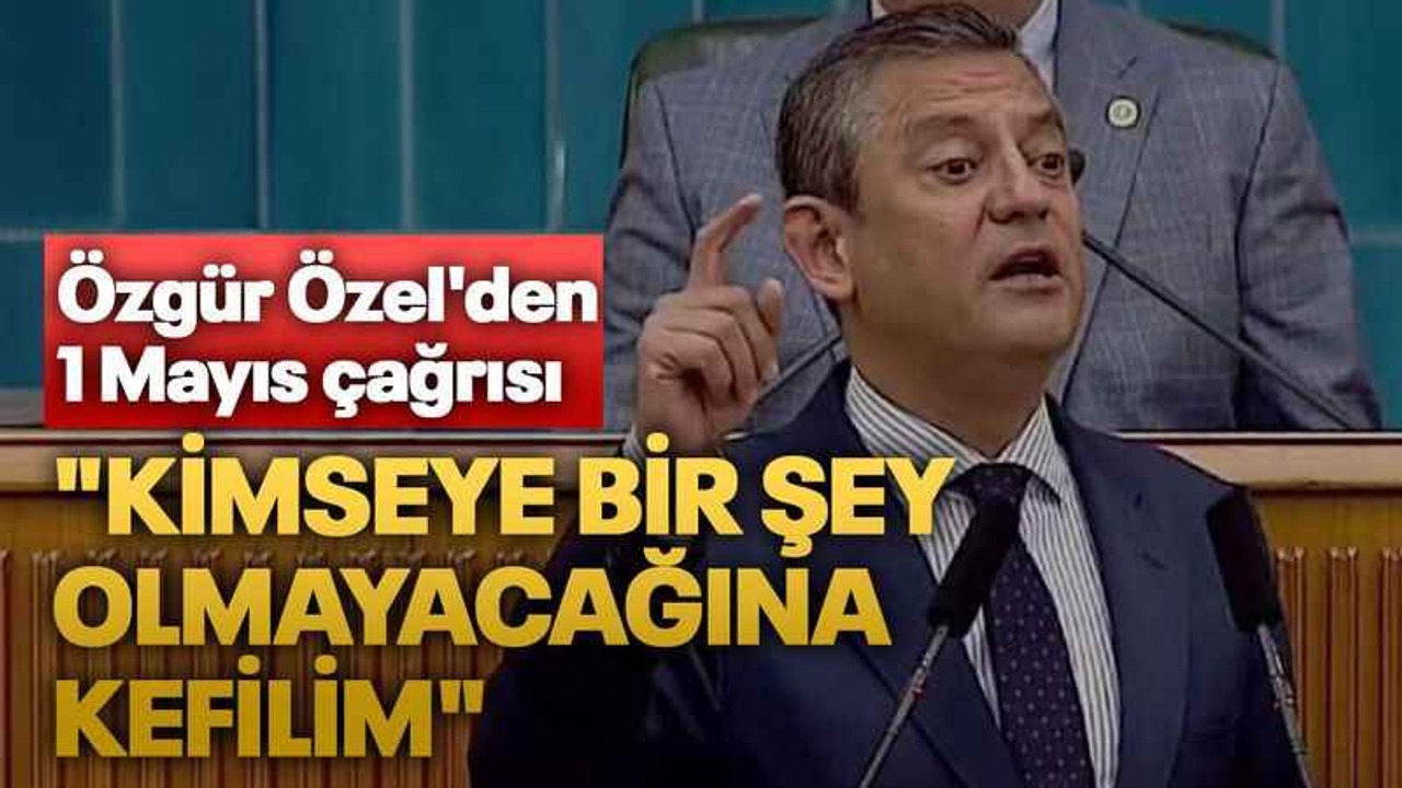 Özgür Özel'den 1 Mayıs çağrısı "Kimseye bir şey olmayacağına kefilim"