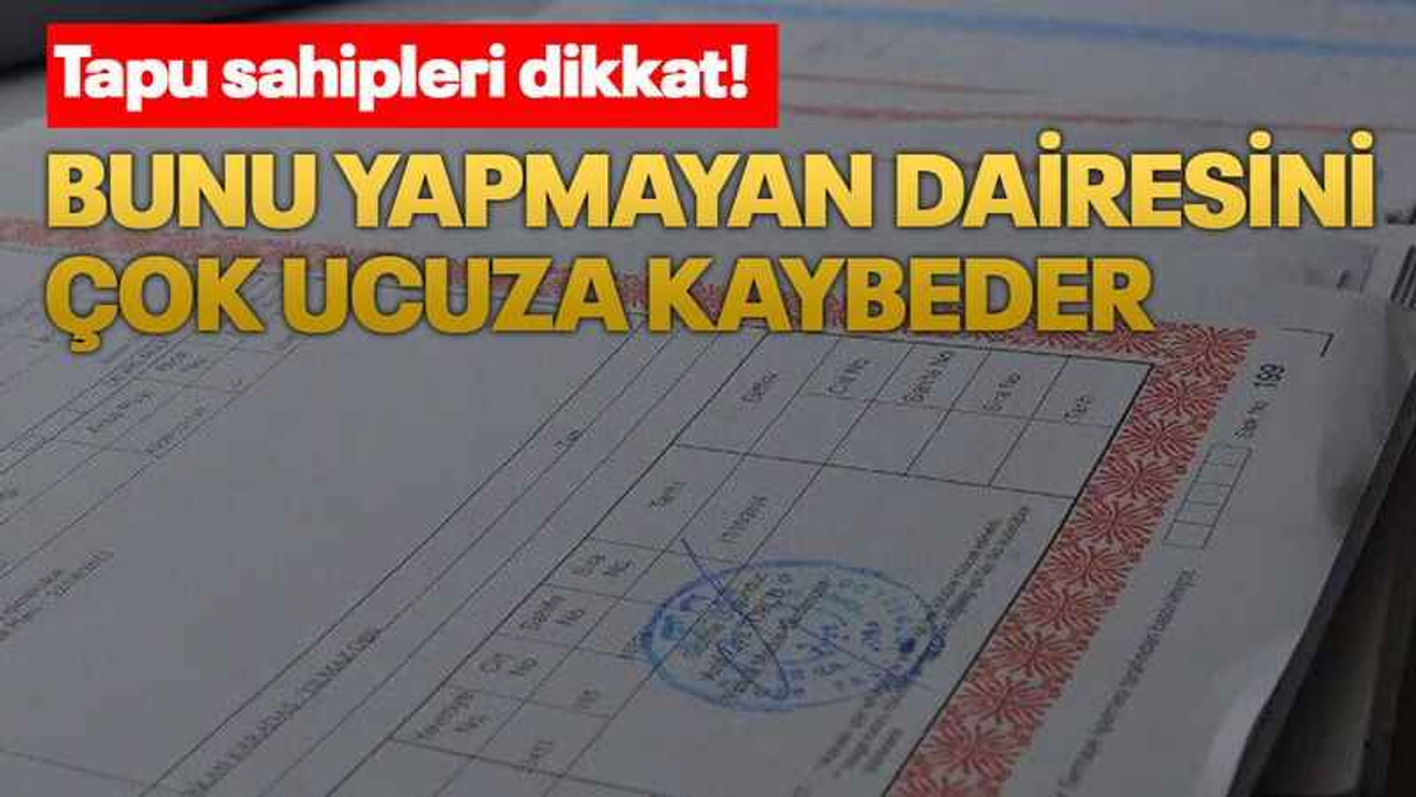 Bunu yapmayan dairesini çok ucuza kaybeder
