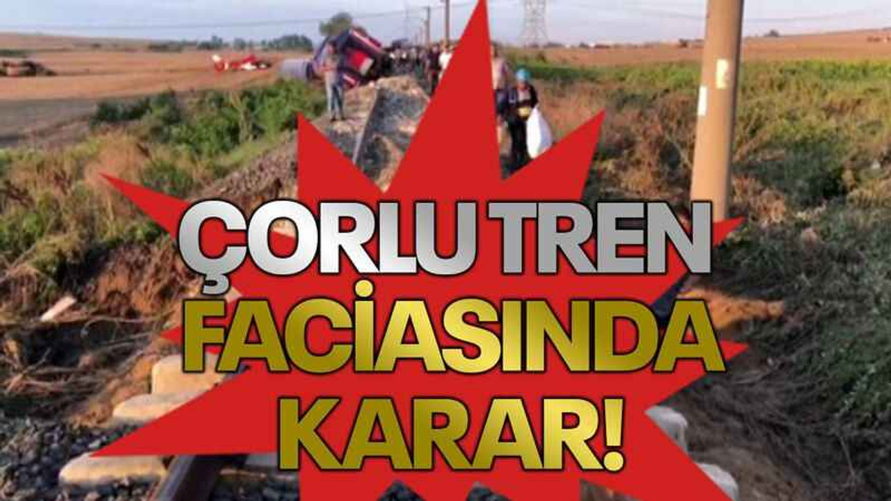 Çorlu tren faciasında karar!