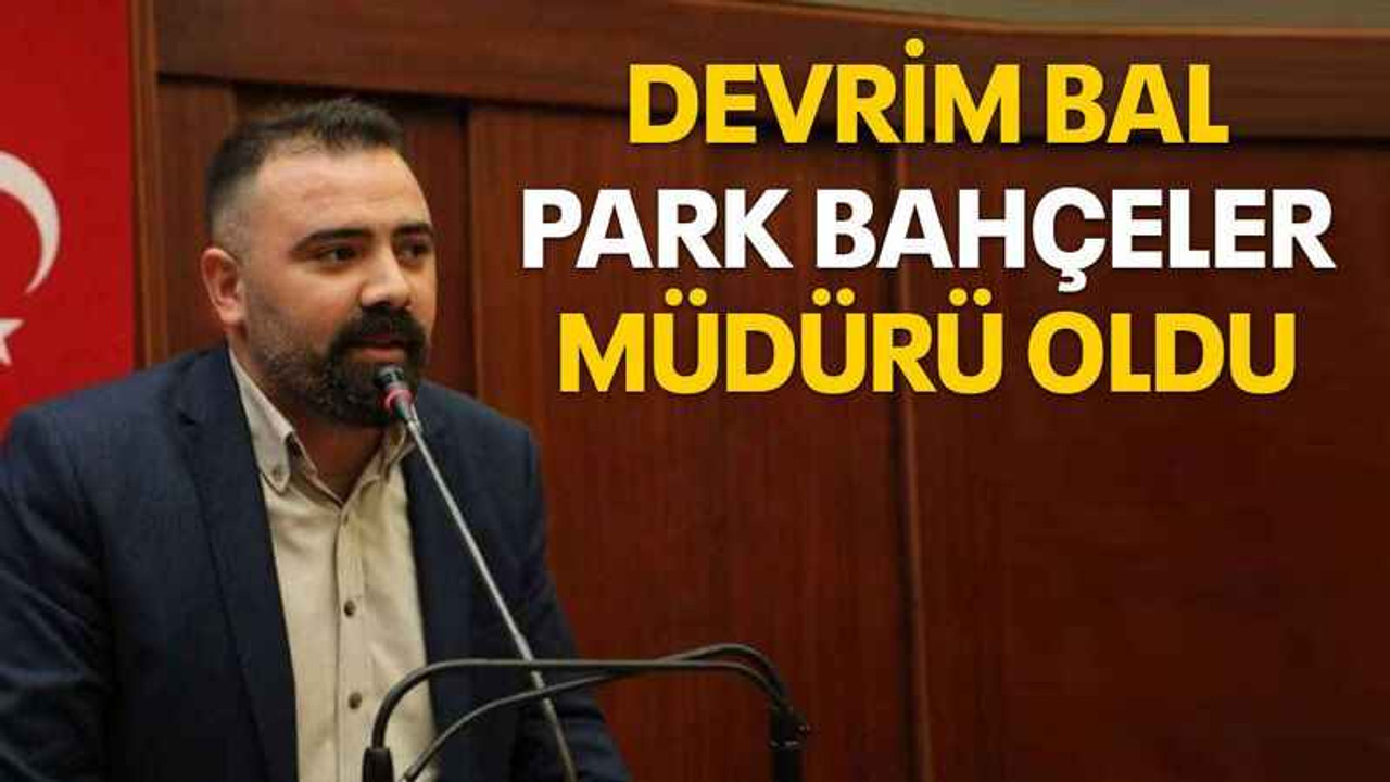 Devrim Bal Park bahçeler müdürü oldu