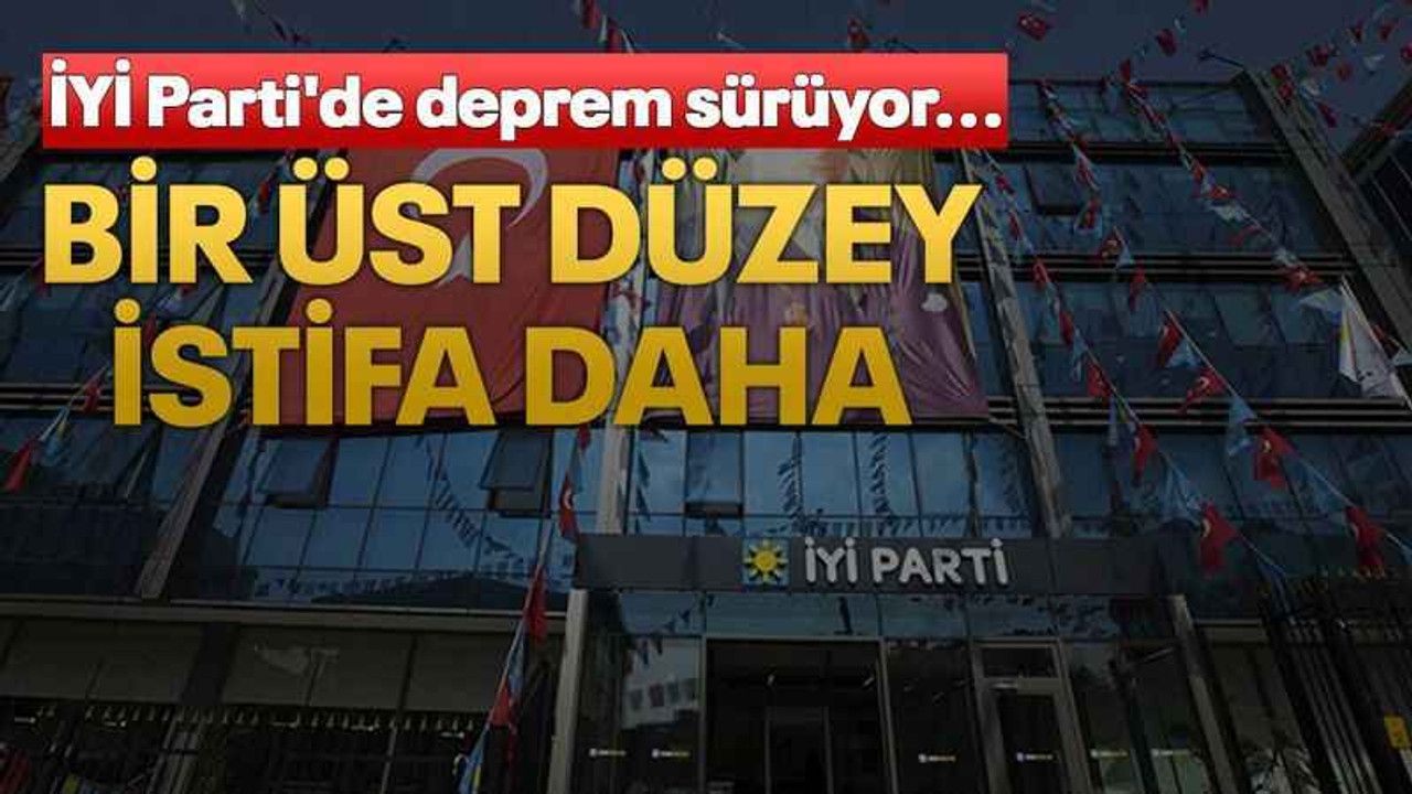 İYİ Parti'de deprem sürüyor... Bir üst düzey istifa daha
