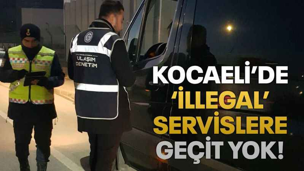 Kocaeli’de ‘İllegal’ servislere geçit yok!
