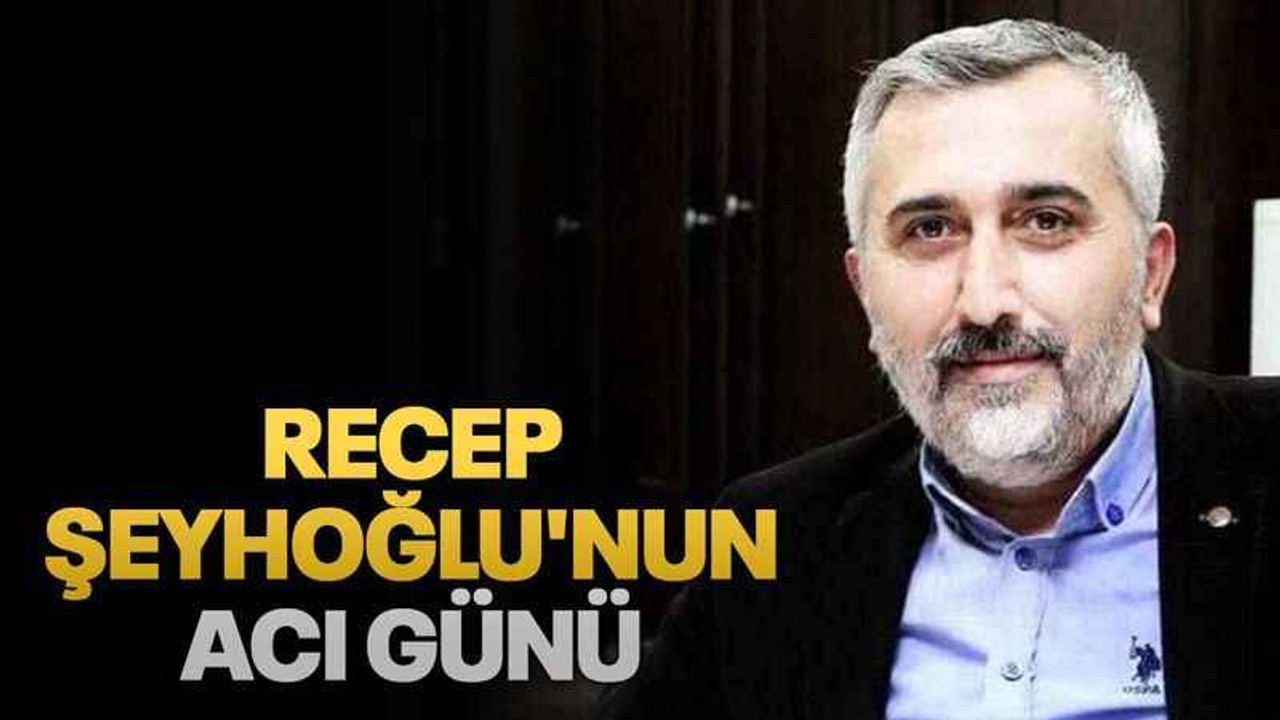 Recep Şeyhoğlu'nun acı günü