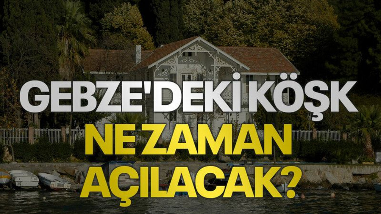Gebze'deki köşk ne zaman açılacak?