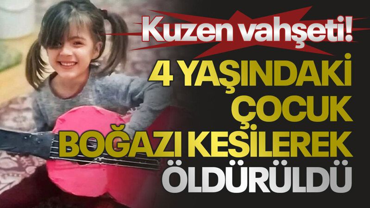Kuzen vahşeti! 4 yaşındaki çocuk boğazı kesilerek öldürüldü