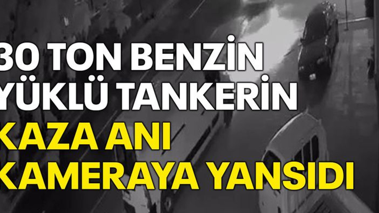 30 ton benzin yüklü tankerin kaza anı kameraya yansıdı