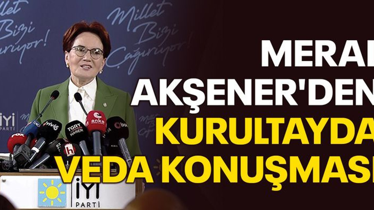 Meral Akşener'den kurultayda veda konuşması