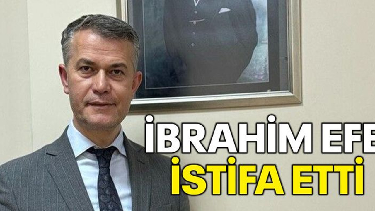 İbrahim Efe istifa etti