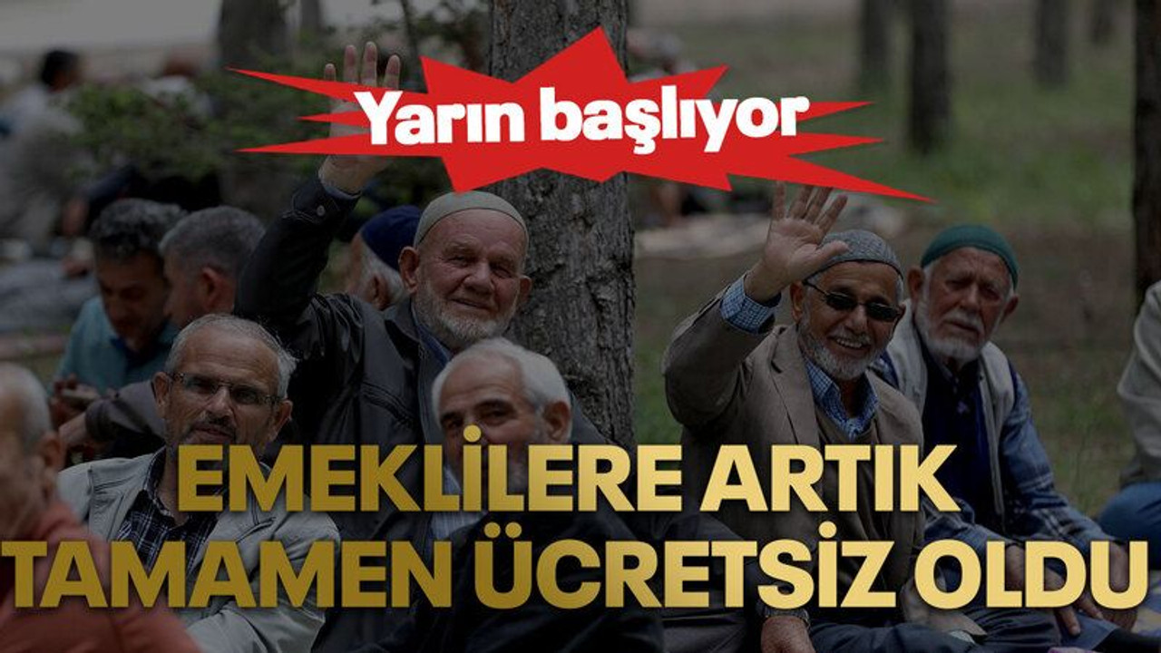 Emeklilere artık tamamen ücretsiz oldu. Yarın başlıyor