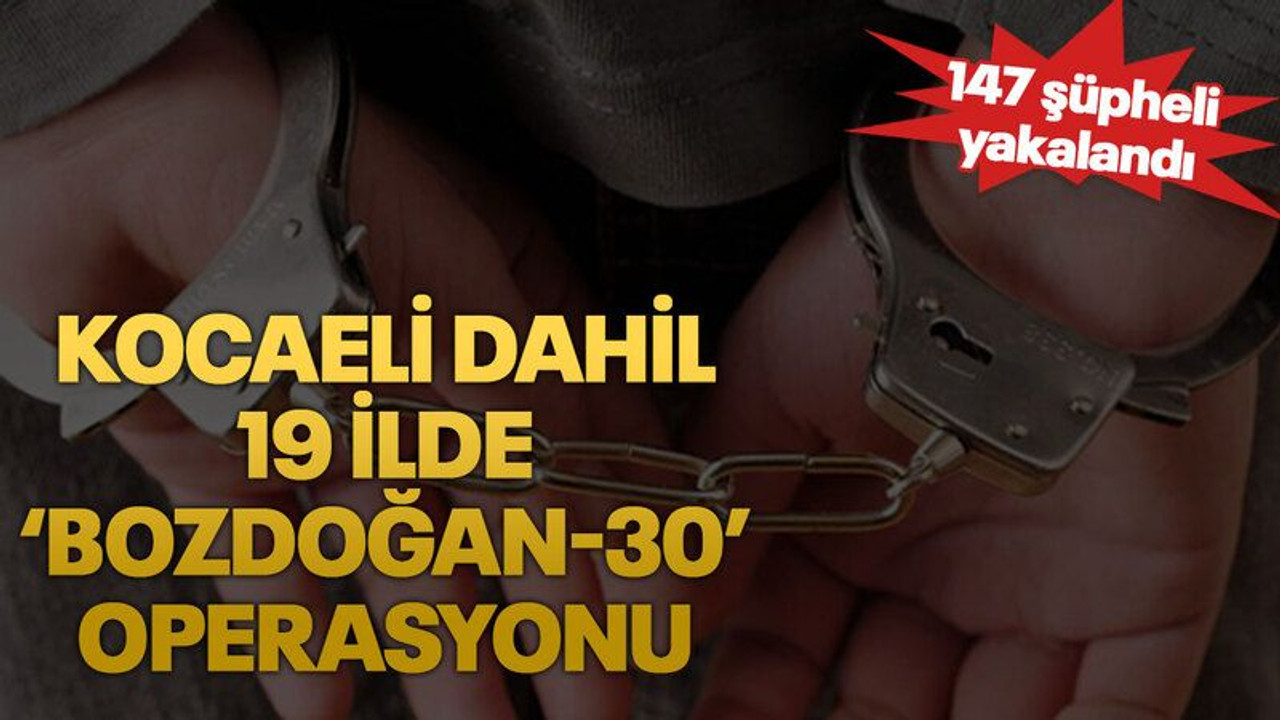 Kocaeli dahil 19 ilde ‘Bozdoğan-30’ operasyonu