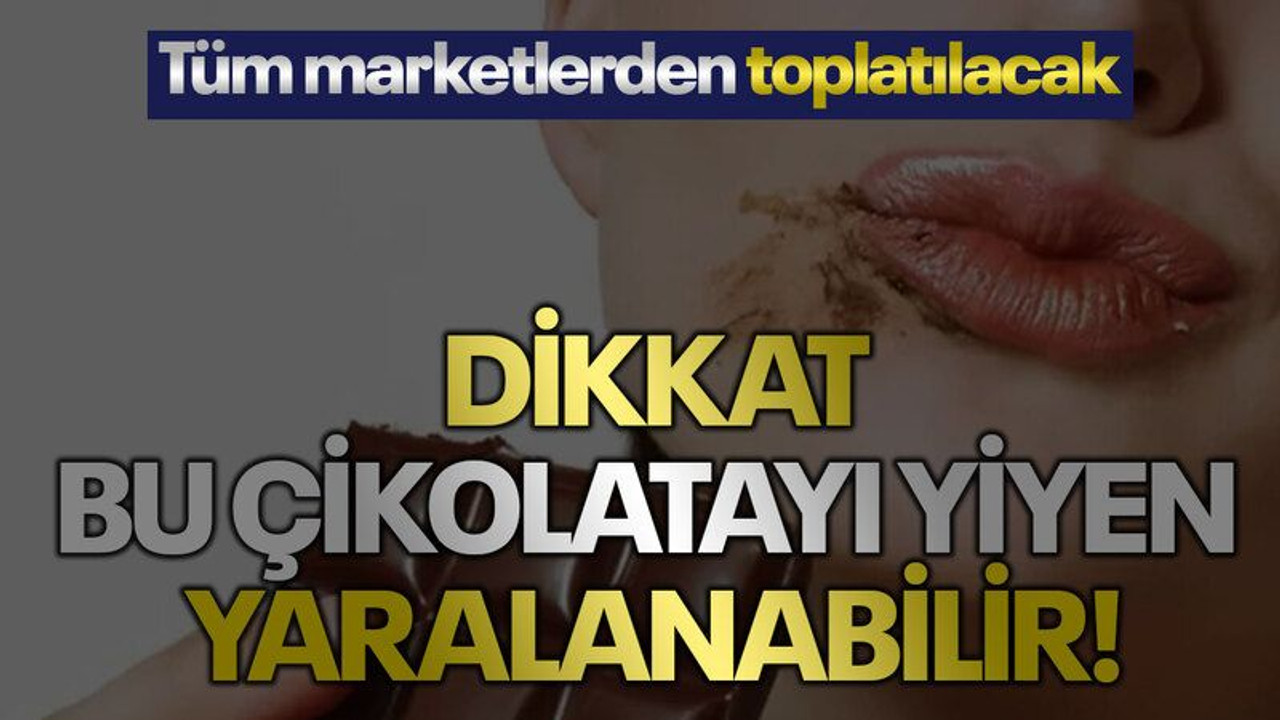 Dikkat, bu çikolatayı yiyen yaralanabilir! Tüm marketlerden toplatılacak!