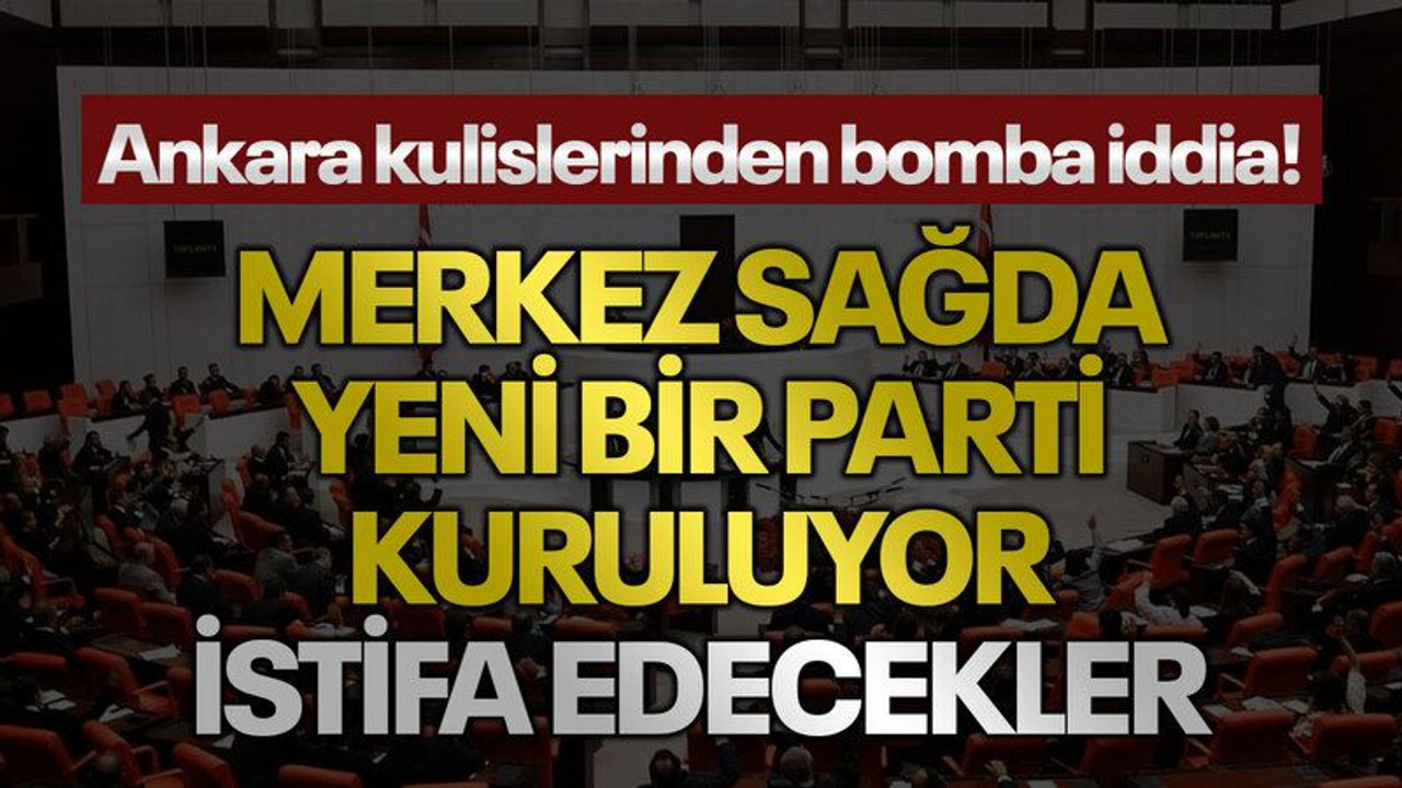 Ankara kulislerinden bomba iddia! Merkez sağda yeni bir parti kuruluyor istifa edecekler