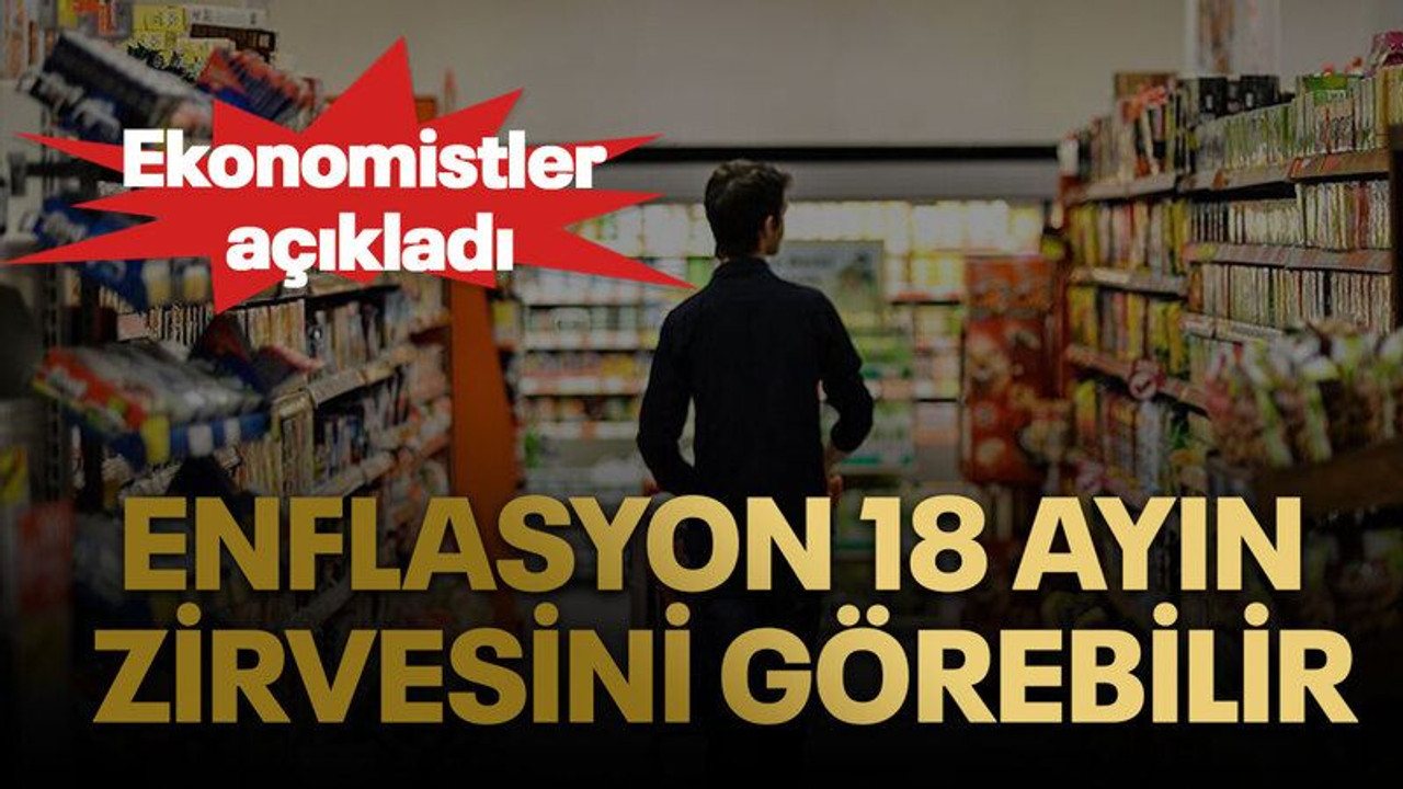 Enflasyon 18 ayın zirvesini görebilir. Ekonomistler açıkladı
