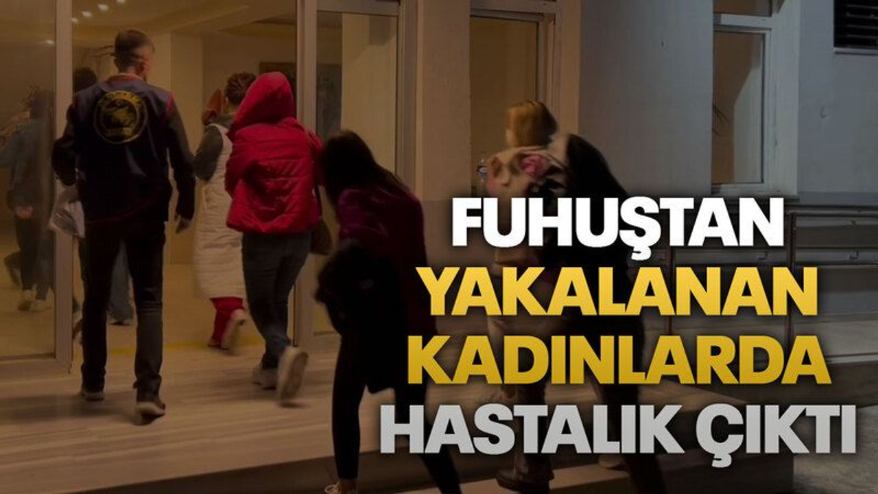 Fuhuşta yakalanan kadınlarda hastalık çıktı