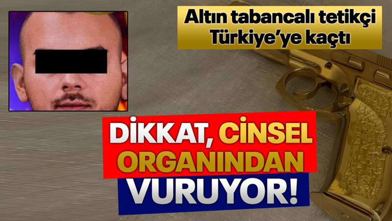 Altın tabancalı tetikçi Türkiye’ye kaçtı Dikkat, cinsel organından vuruyor!