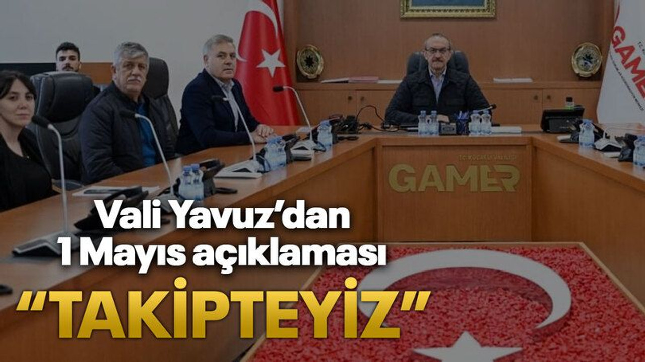 Vali Yavuz’dan 1 Mayıs açıklaması “Takipteyiz”