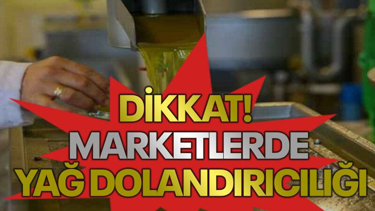 Dikkat! Marketlerde yağ dolandırıcılığı