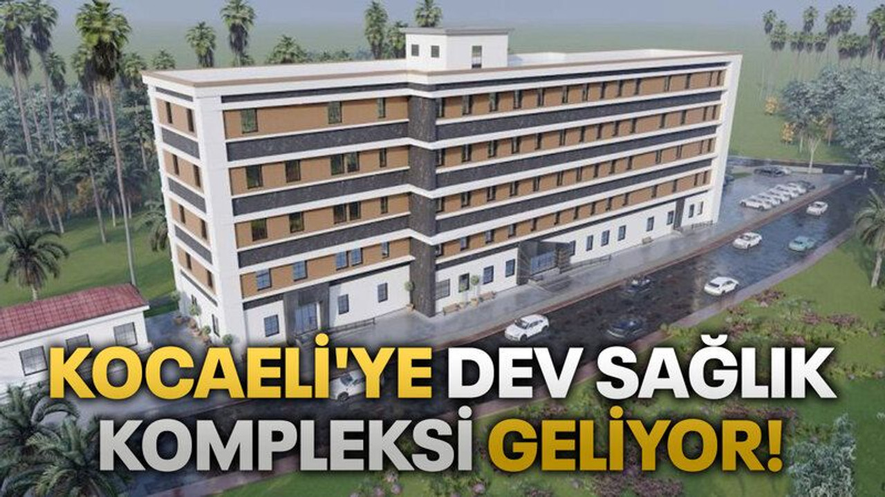 Kocaeli'ye dev sağlık kompleksi geliyor!