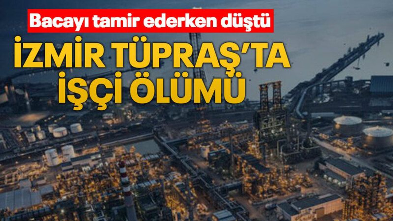Bacayı tamir ederken düştü İzmir TÜPRAŞ’ta işçi ölümü