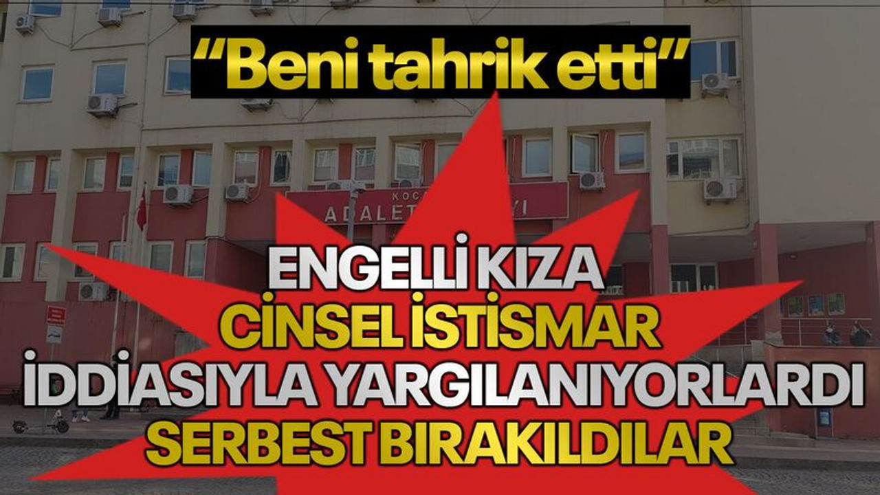 Engelli kıza cinsel istismar iddiasıyla yargılanıyorlardı serbest bırakıldılar: "Beni tahrik etti"