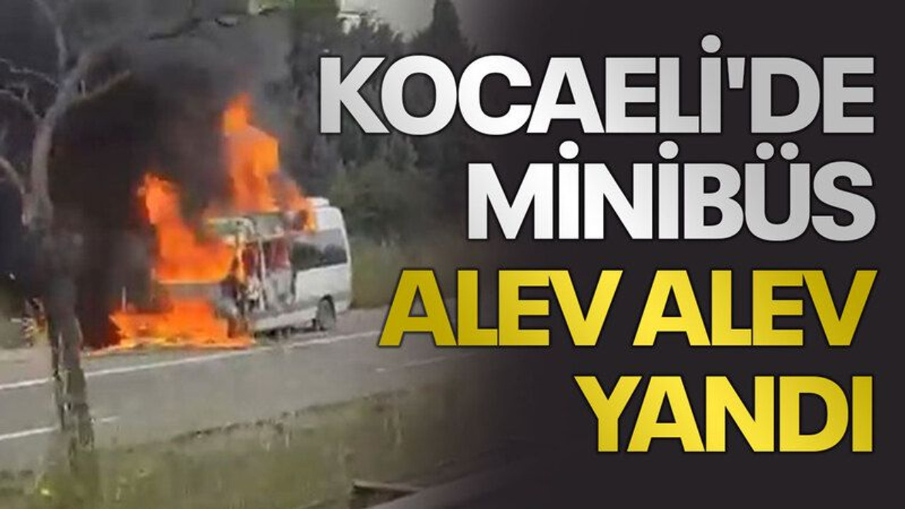Kocaeli'de minibüs alev alev yandı
