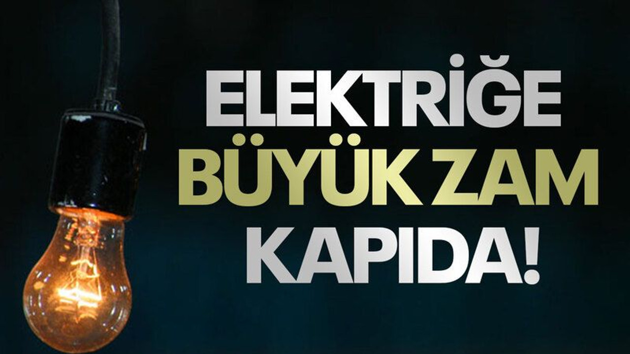 Elektriğe büyük zam kapıda!