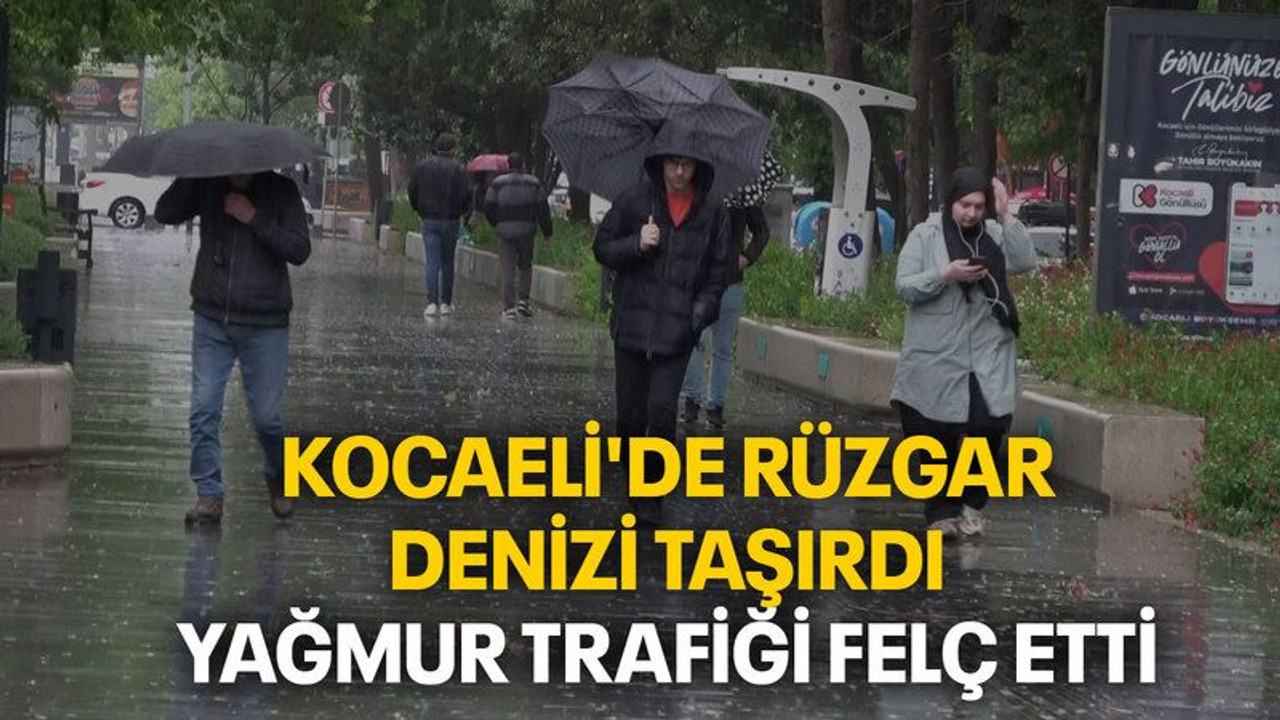 Kocaeli'de rüzgar denizi taşırdı, yağmur trafiği felç etti