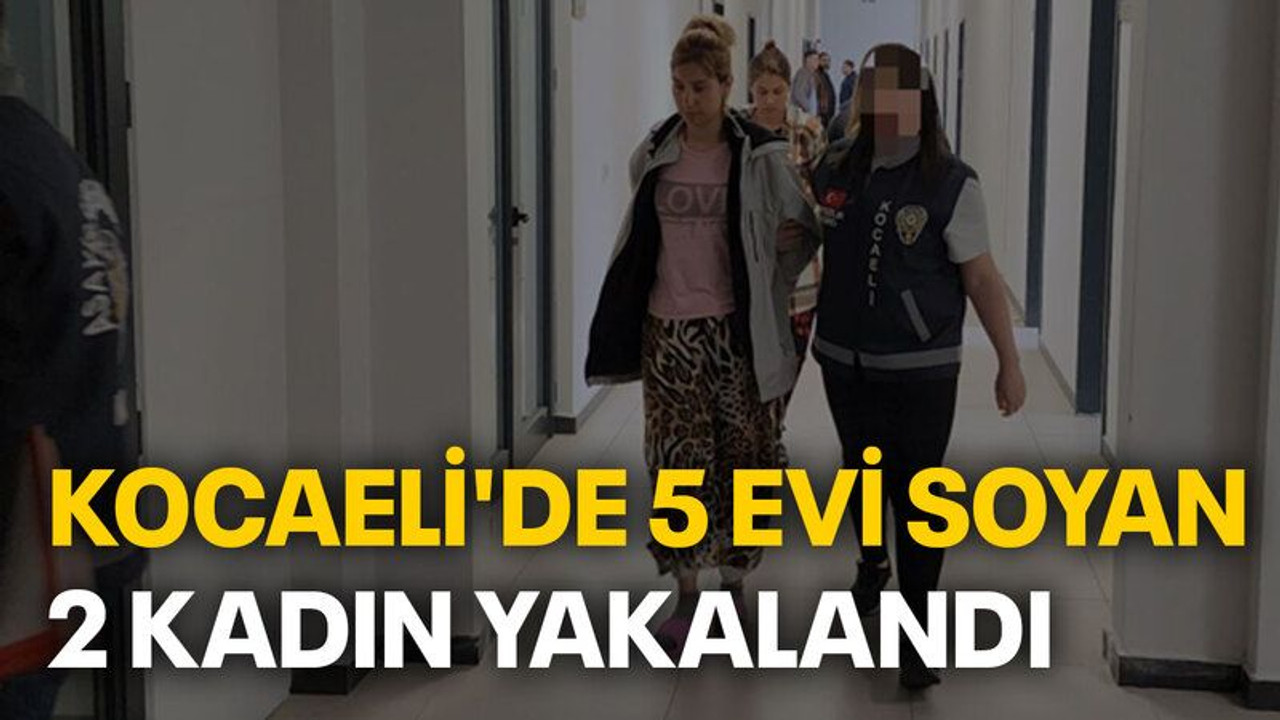 Kocaeli'de 5 evi soyan 2 kadın yakalandı