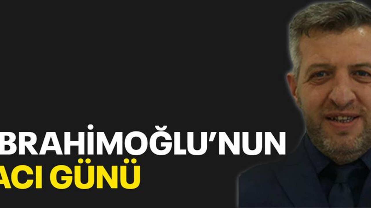 İbrahimoğlu’nun acı günü