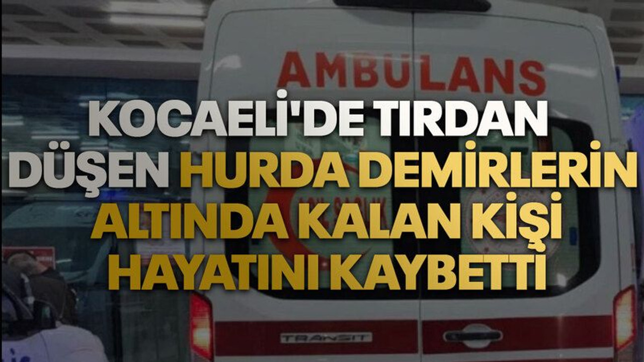 Kocaeli'de tırdan düşen hurda demirlerin altında kalan kişi hayatını kaybetti