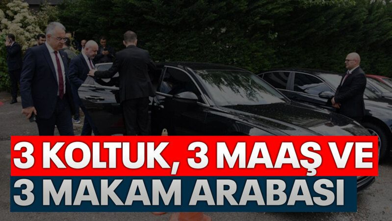 3 koltuk, 3 maaş ve 3 makam arabası