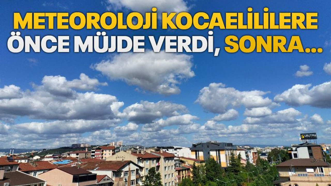 Meteoroloji Kocaelililere önce müjde verdi, sonra…