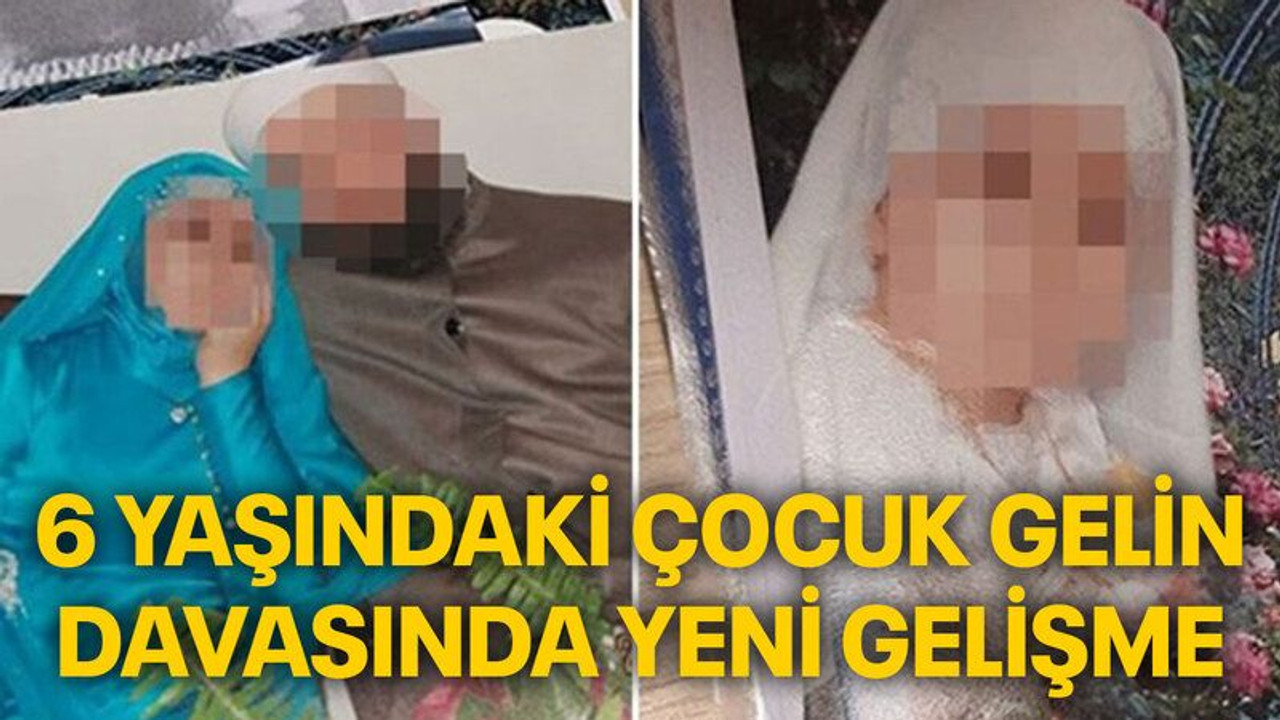 6 Yaşındaki çocuk gelin davasında yeni gelişme