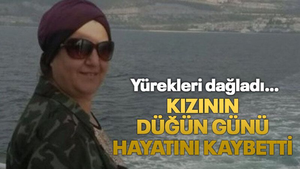 Kızının düğün günü hayatını kaybetti