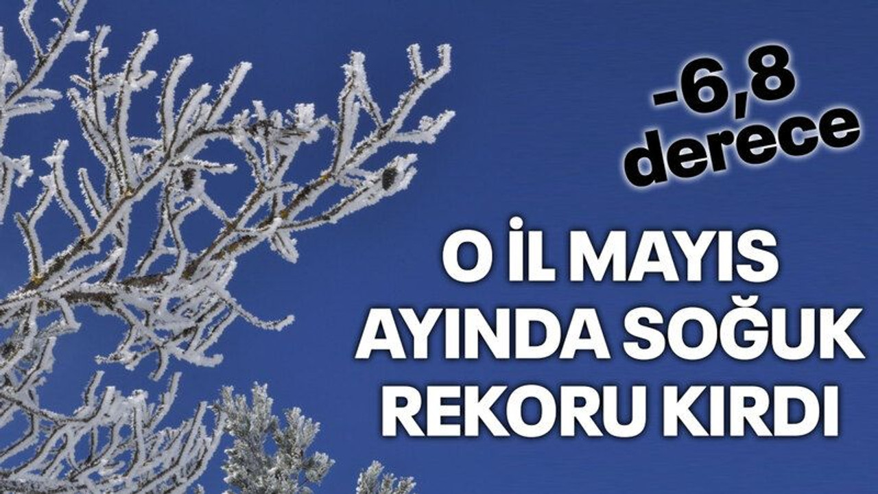 O İl Mayıs ayında soğuk rekoru kırdı