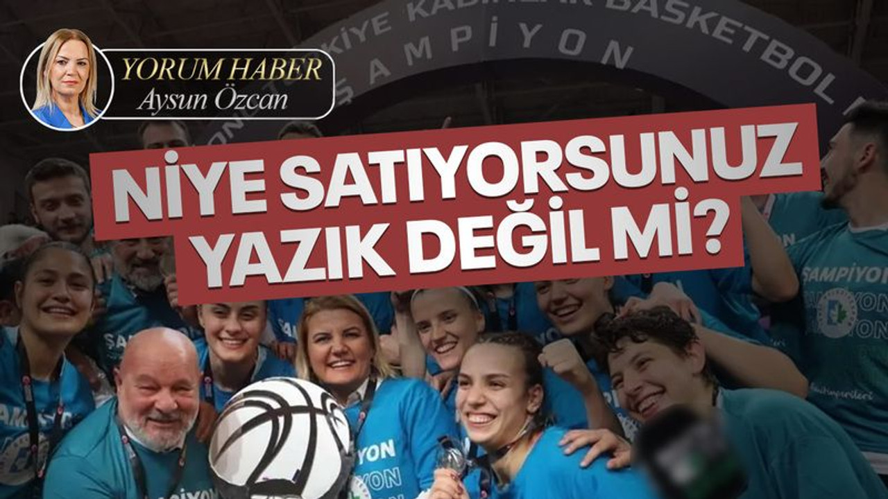 Niye satıyorsunuz, yazık değil mi?