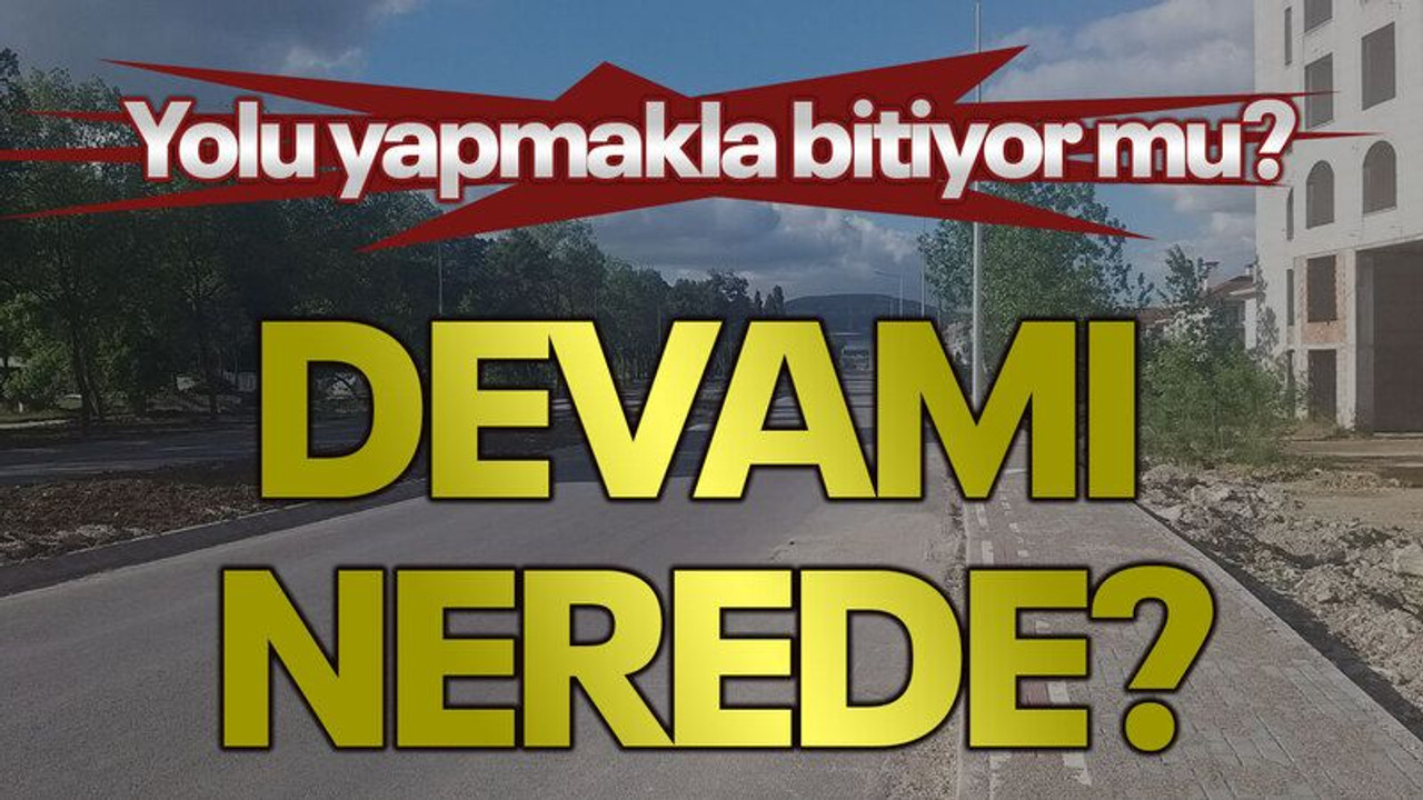 Yolu yapmakla bitiyor mu? Devamı nerede?