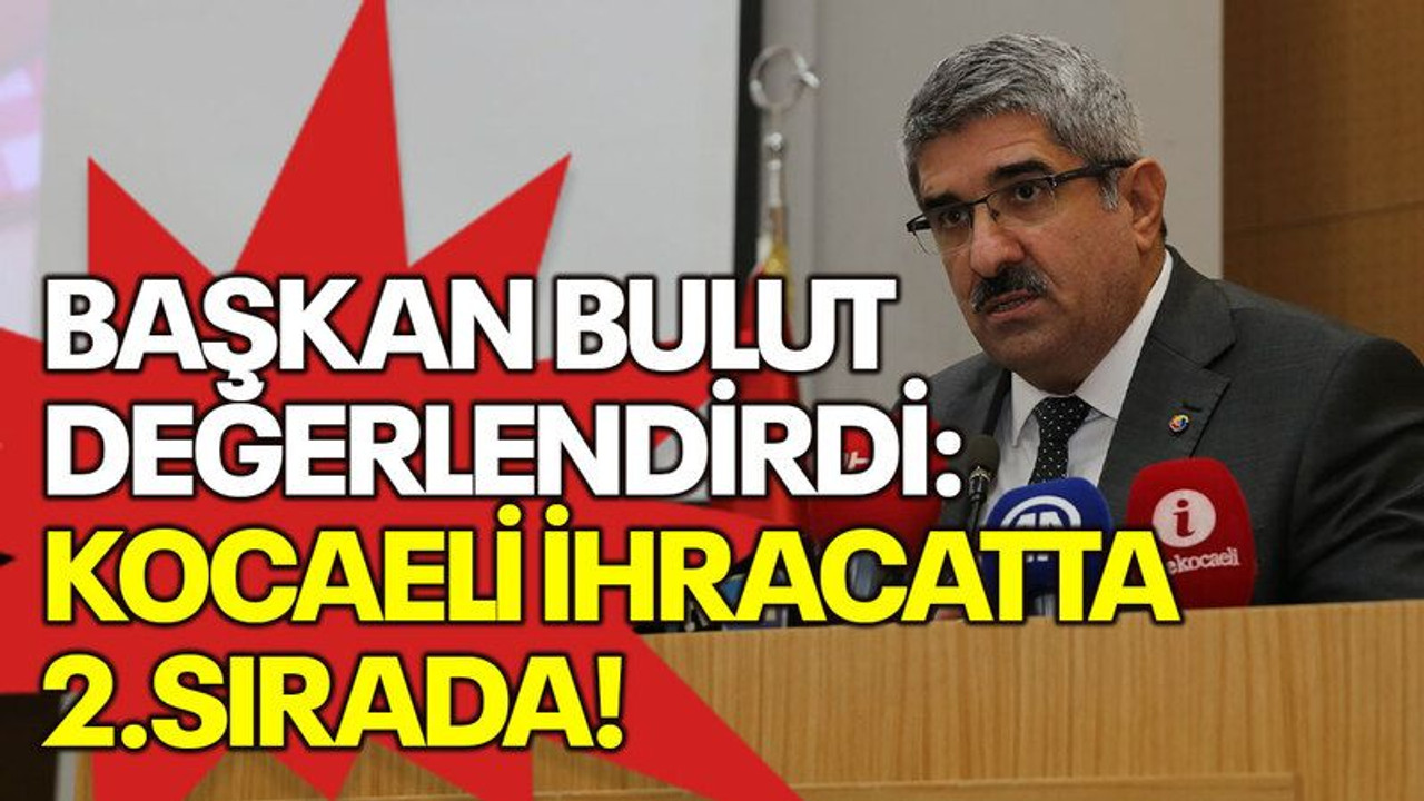 Başkan Bulut değerlendirdi: Kocaeli ihracatta 2.sırada!