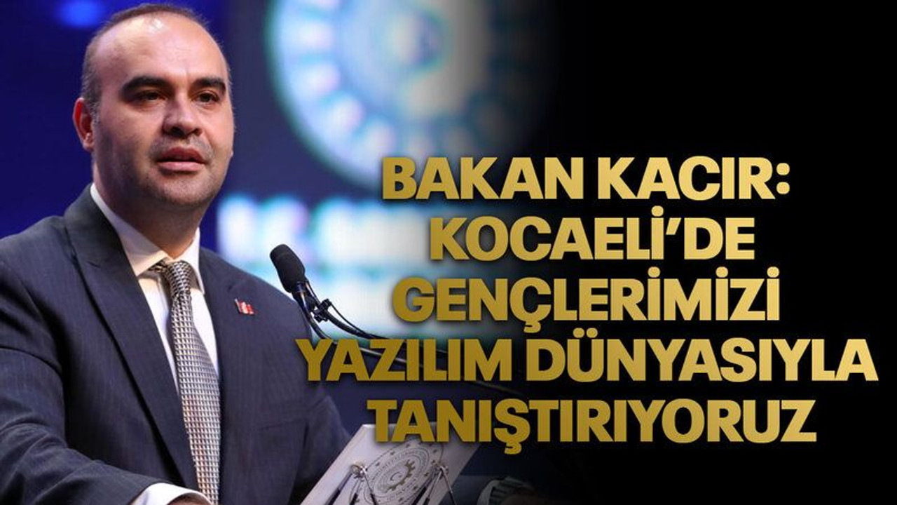 Bakan Kacır: Kocaeli’de 42 yazılım okullarımızda gençlerimizi yazılım dünyasıyla tanıştırıyoruz