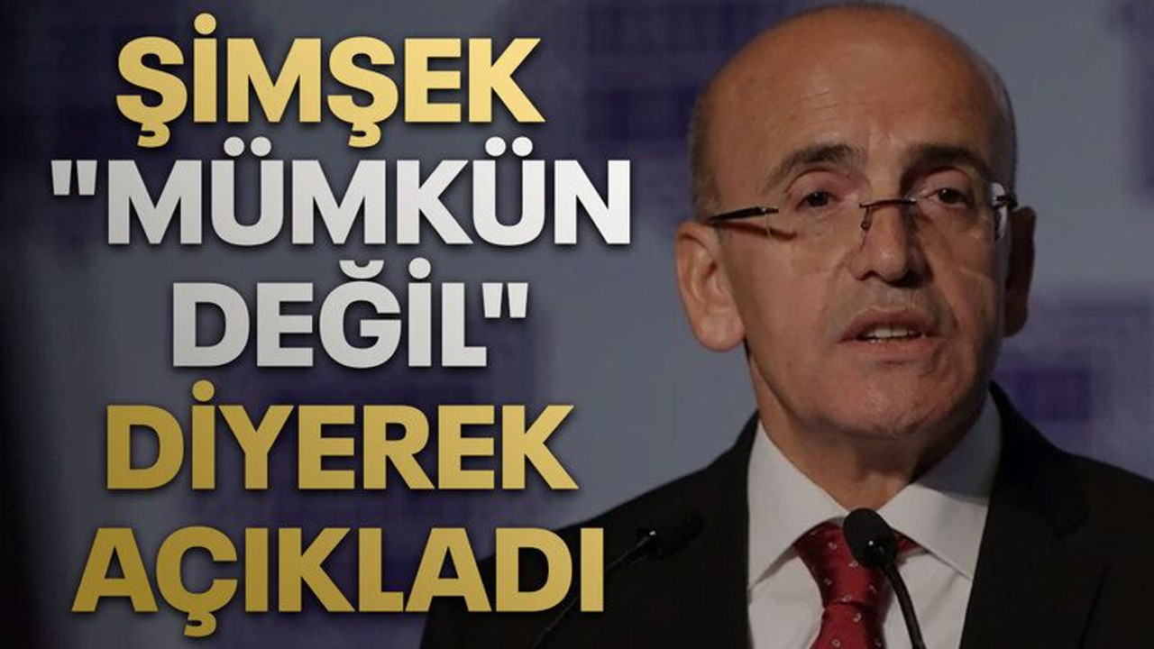 Mehmet Şimşek "mümkün değil" diyerek açıkladı