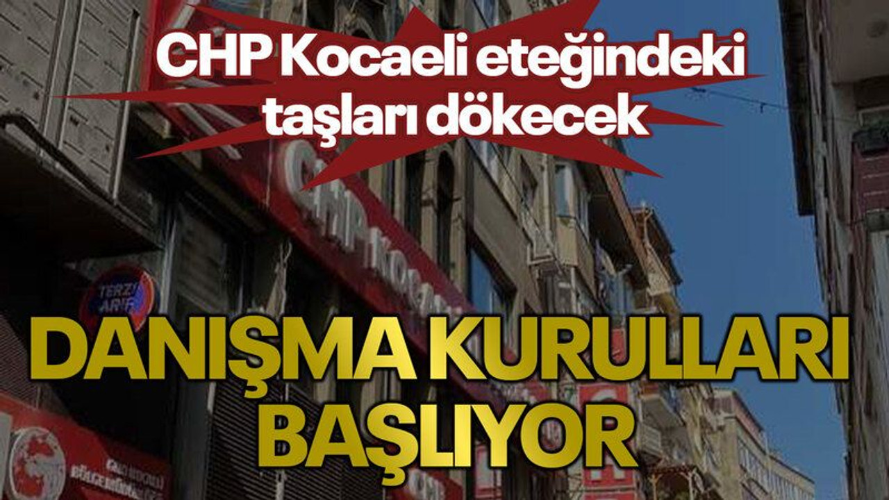 CHP Kocaeli eteğindeki taşları dökecek Danışma kurulları başlıyor