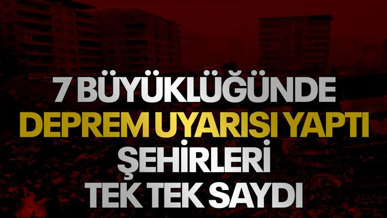 7 büyüklüğünde deprem uyarısı yaptı, şehirleri tek tek saydı