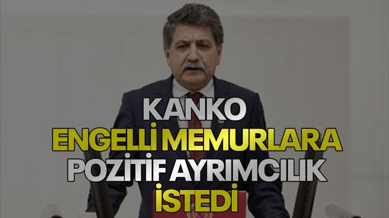 Kanko, engelli memurlara pozitif ayrımcılık istedi