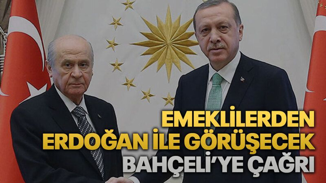 Emeklilerden Erdoğan ile görüşecek Bahçeli’ye çağrı