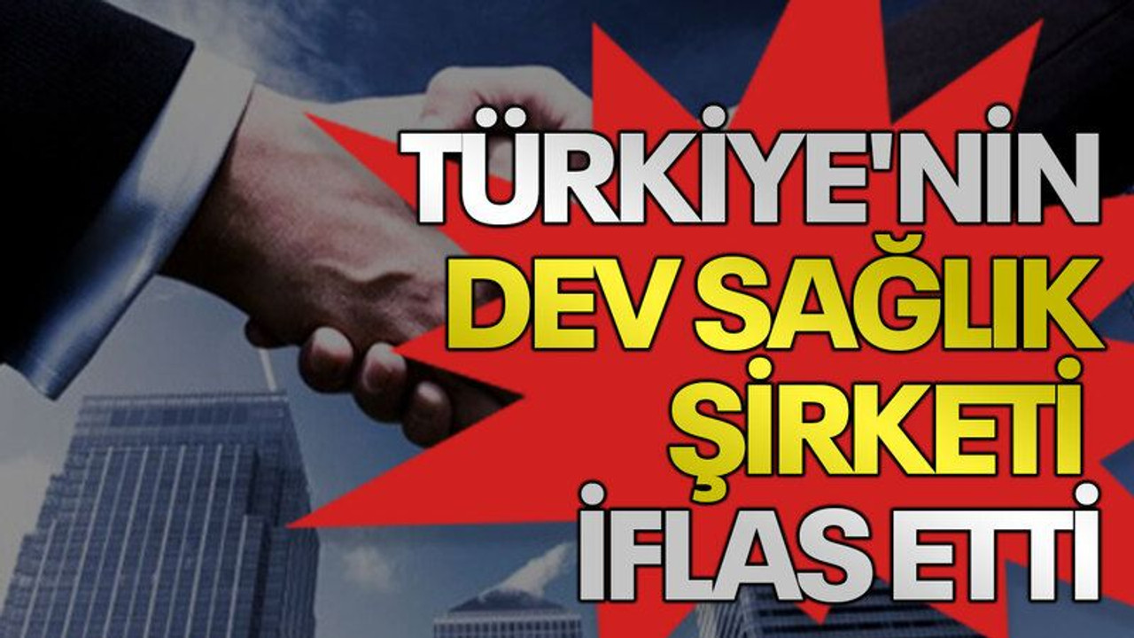 Türkiye'nin dev sağlık şirketi iflas etti