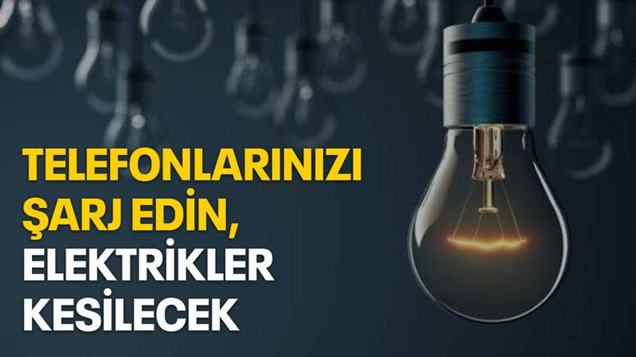 Telefonlarınızı şarj edin, elektrikler kesilecek